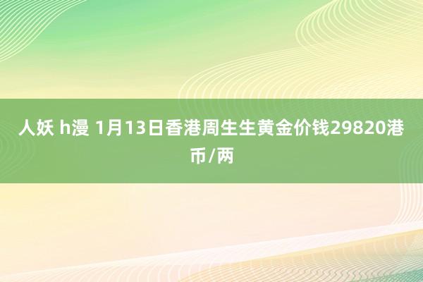 人妖 h漫 1月13日香港周生生黄金价钱29820港币/两