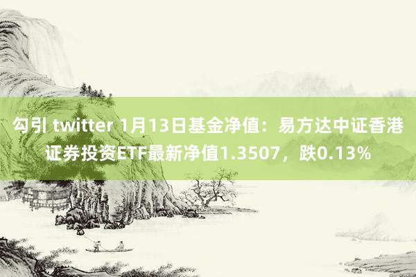 勾引 twitter 1月13日基金净值：易方达中证香港证券投资ETF最新净值1.3507，跌0.13%