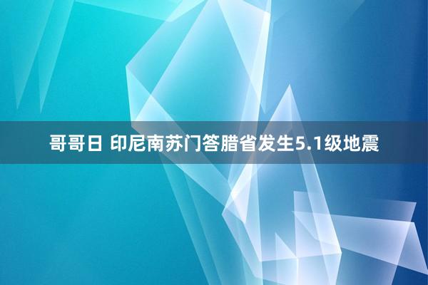 哥哥日 印尼南苏门答腊省发生5.1级地震