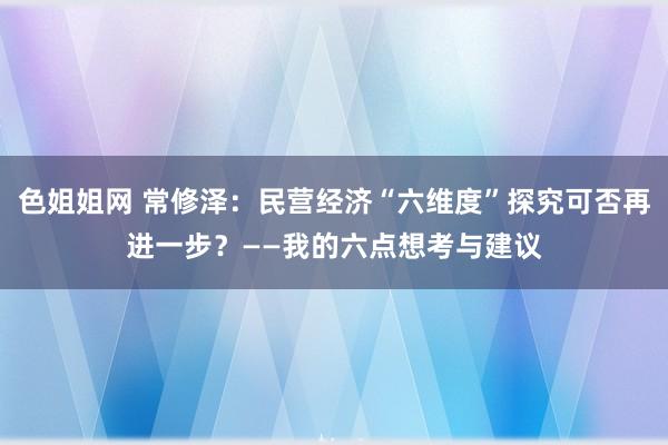 色姐姐网 常修泽：民营经济“六维度”探究可否再进一步？——我的六点想考与建议