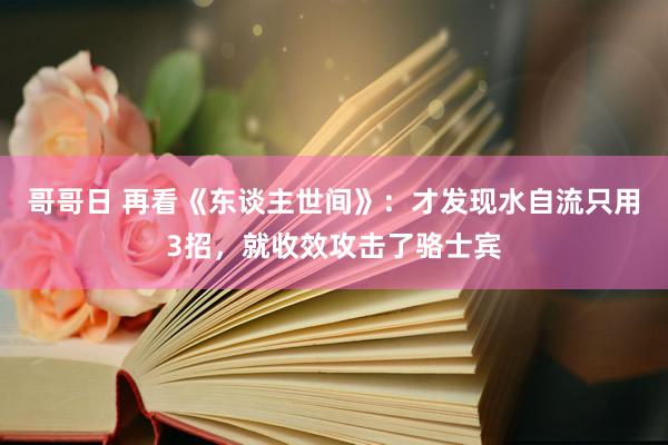 哥哥日 再看《东谈主世间》：才发现水自流只用3招，就收效攻击了骆士宾
