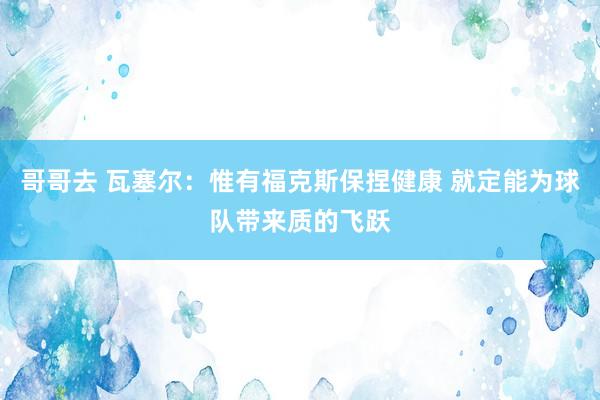 哥哥去 瓦塞尔：惟有福克斯保捏健康 就定能为球队带来质的飞跃