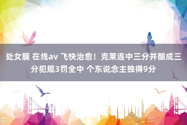 处女膜 在线av 飞快治愈！克莱连中三分并酿成三分犯规3罚全中 个东说念主独得9分
