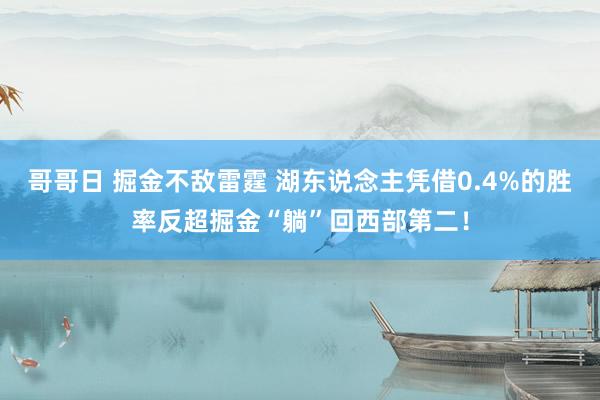哥哥日 掘金不敌雷霆 湖东说念主凭借0.4%的胜率反超掘金“躺”回西部第二！