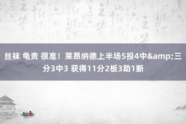 丝袜 龟责 很准！莱昂纳德上半场5投4中&三分3中3 获得11分2板3助1断