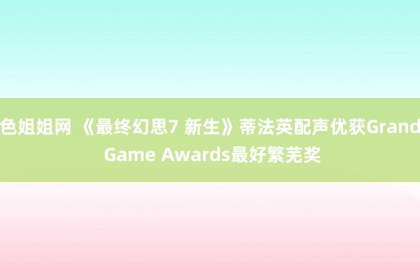 色姐姐网 《最终幻思7 新生》蒂法英配声优获Grand Game Awards最好繁芜奖
