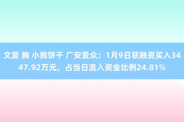 文爱 胸 小熊饼干 广安爱众：1月9日获融资买入3447.92万元，占当日流入资金比例24.81%