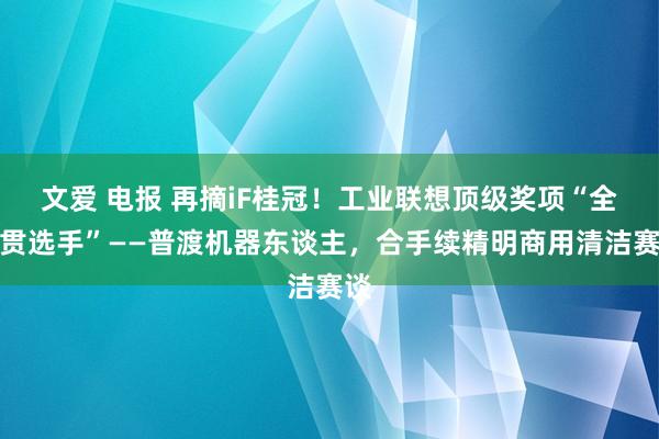 文爱 电报 再摘iF桂冠！工业联想顶级奖项“全满贯选手”——普渡机器东谈主，合手续精明商用清洁赛谈