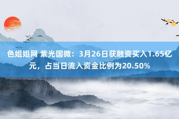 色姐姐网 紫光国微：3月26日获融资买入1.65亿元，占当日流入资金比例为20.50%