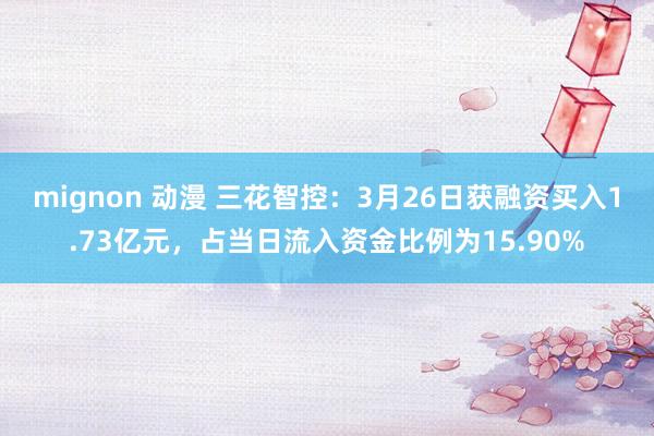 mignon 动漫 三花智控：3月26日获融资买入1.73亿元，占当日流入资金比例为15.90%