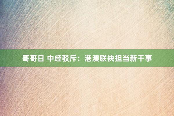 哥哥日 中经驳斥：港澳联袂担当新干事