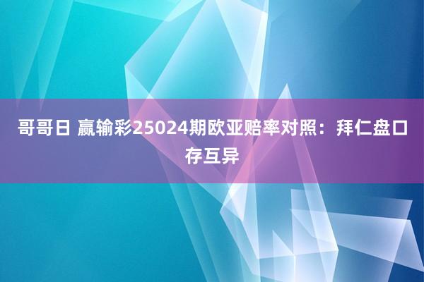 哥哥日 赢输彩25024期欧亚赔率对照：拜仁盘口存互异