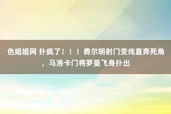 色姐姐网 扑疯了！！！费尔明射门变线直奔死角，马洛卡门将罗曼飞身扑出