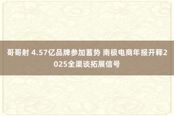哥哥射 4.57亿品牌参加蓄势 南极电商年报开释2025全渠谈拓展信号