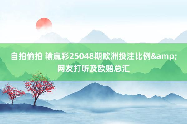 自拍偷拍 输赢彩25048期欧洲投注比例&网友打听及欧赔总汇
