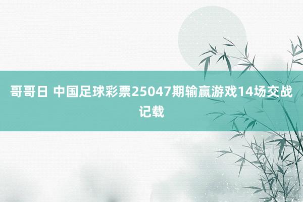 哥哥日 中国足球彩票25047期输赢游戏14场交战记载