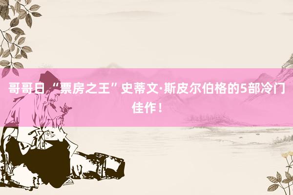 哥哥日 “票房之王”史蒂文·斯皮尔伯格的5部冷门佳作！