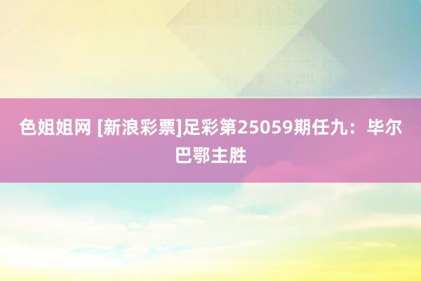 色姐姐网 [新浪彩票]足彩第25059期任九：毕尔巴鄂主胜